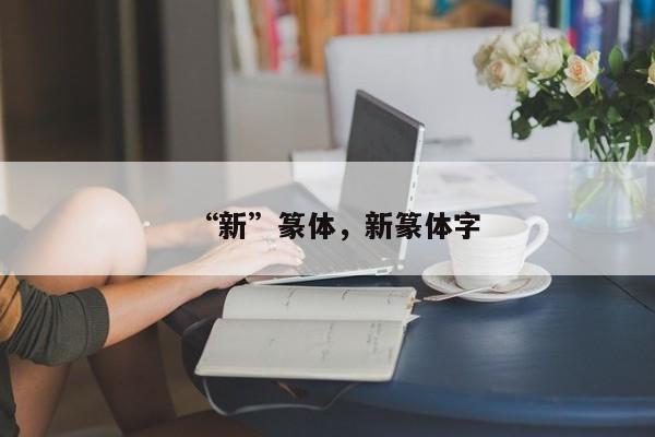 “新”篆体,新篆体字