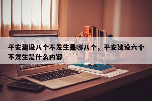 平安建设八个不发生是哪八个,平安建设六个不发生是什么内容