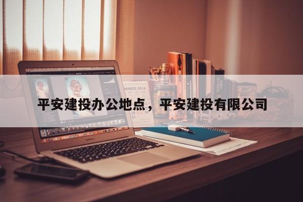 平安建投办公地点,平安建投有限公司